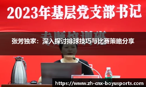 张芳独家：深入探讨排球技巧与比赛策略分享
